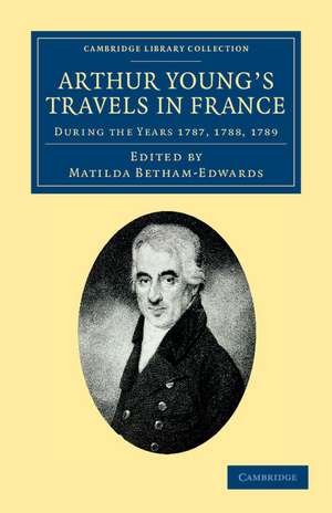 Arthur Young's Travels in France: During the Years 1787, 1788, 1789 de Arthur Young