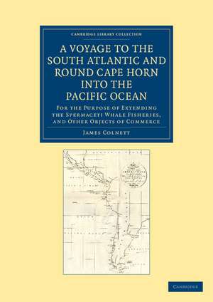 A Voyage to the South Atlantic and Round Cape Horn into the Pacific Ocean: For the Purpose of Extending the Spermaceti Whale Fisheries, and Other Objects of Commerce de James Colnett