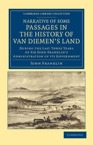 Narrative of Some Passages in the History of Van Diemen's Land: During the Last Three Years of Sir John Franklin's Administration of its Government de John Franklin