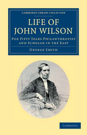 Life of John Wilson, D.D. F.R.S.: For Fifty Years Philanthropist and Scholar in the East de George Smith