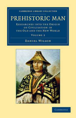 Prehistoric Man: Researches into the Origin of Civilisation in the Old and the New World de Daniel Wilson