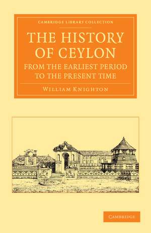 The History of Ceylon from the Earliest Period to the Present Time: With an Appendix, Containing an Account of its Present Condition de William Knighton