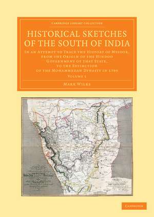 Historical Sketches of the South of India: In an Attempt to Trace the History of Mysoor, from the Origin of the Hindoo Government of that State, to the Extinction of the Mohammedan Dynasty in 1799 de Mark Wilks