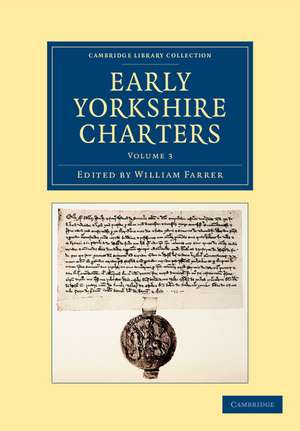 Early Yorkshire Charters: Volume 3: Being a Collection of Documents Anterior to the Thirteenth Century Made from the Public Records, Monastic Chartularies, Roger Dodsworth's Manuscripts and Other Available Sources de William Farrer