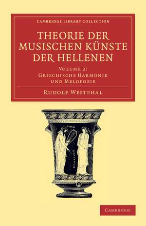 Theorie der musischen Künste der Hellenen: Volume 2, Griechische Harmonik und Melopoeie de Rudolf Westphal