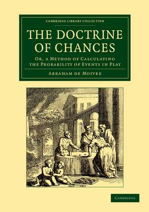 The Doctrine of Chances: Or, a Method of Calculating the Probability of Events in Play de Abraham de Moivre