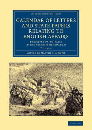 Calendar of Letters and State Papers Relating to English Affairs: Volume 4: Preserved Principally in the Archives of Simancas de Martin A. S. Hume