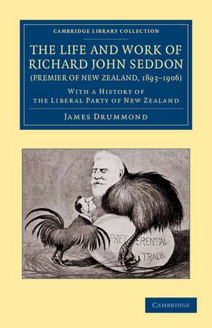 The Life and Work of Richard John Seddon (Premier of New Zealand, 1893–1906): With a History of the Liberal Party of New Zealand de James Drummond