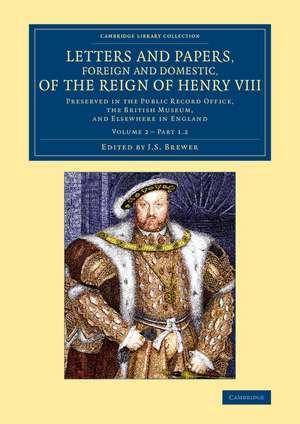 Letters and Papers, Foreign and Domestic, of the Reign of Henry VIII: Volume 2, Part 1.2: Preserved in the Public Record Office, the British Museum, and Elsewhere in England de J. S. Brewer