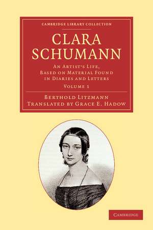 Clara Schumann: Volume 1: An Artist's Life, Based on Material Found in Diaries and Letters de Berthold Litzmann