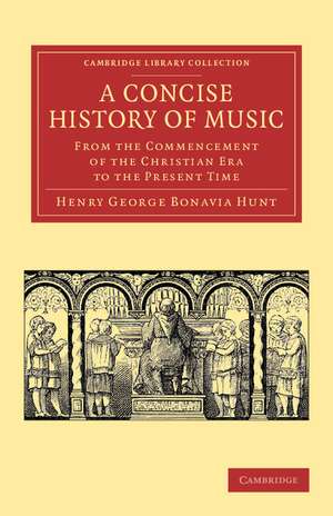 A Concise History of Music: From the Commencement of the Christian Era to the Present Time de Henry George Bonavia Hunt