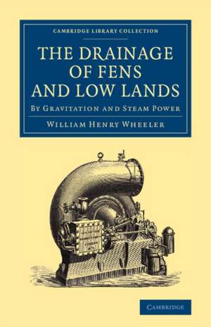 The Drainage of Fens and Low Lands: By Gravitation and Steam Power de William Henry Wheeler