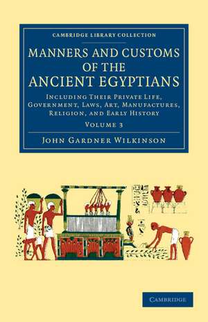 Manners and Customs of the Ancient Egyptians: Volume 3: Including their Private Life, Government, Laws, Art, Manufactures, Religion, and Early History de John Gardner Wilkinson