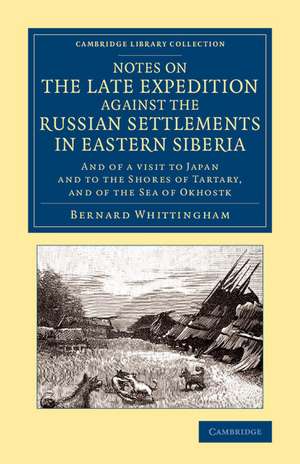 Notes on the Late Expedition against the Russian Settlements in Eastern Siberia: And of a Visit to Japan and to the Shores of Tartary, and of the Sea of Okhostk de Bernard Whittingham