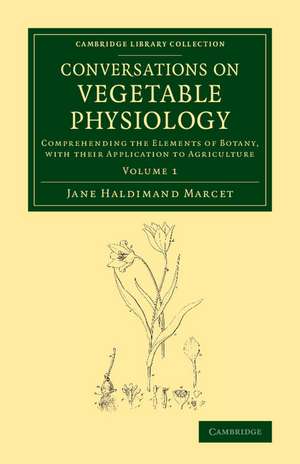 Conversations on Vegetable Physiology: Volume 1: Comprehending the Elements of Botany, with their Application to Agriculture de Jane Haldimand Marcet