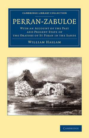 Perran-Zabuloe: With an Account of the Past and Present State of the Oratory of St Piran in the Sands de William Haslam