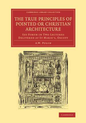 The True Principles of Pointed or Christian Architecture: Set Forth in Two Lectures Delivered at St Marie's, Oscott de Augustus Welby Northmore Pugin