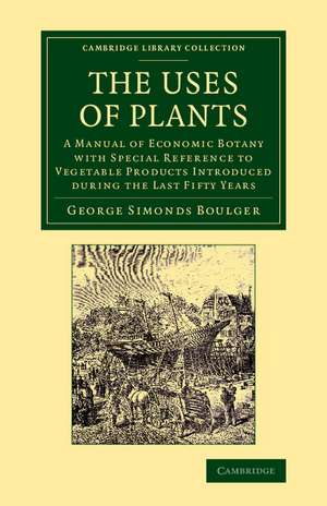 The Uses of Plants: A Manual of Economic Botany with Special Reference to Vegetable Products Introduced during the Last Fifty Years de George Simonds Boulger