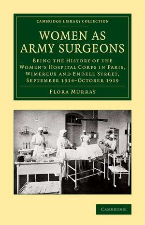 Women as Army Surgeons: Being the History of the Women's Hospital Corps in Paris, Wimereux and Endell Street, September 1914–October 1919 de Flora Murray