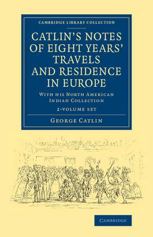 Catlin's Notes of Eight Years' Travels and Residence in Europe 2 Volume Set: With his North American Indian Collection de George Catlin