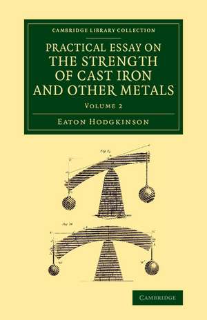 Practical Essay on the Strength of Cast Iron and Other Metals: Containing Practical Rules, Tables, and Examples, Founded on a Series of Experiments, with an Extensive Table of the Properties of Materials de Eaton Hodgkinson