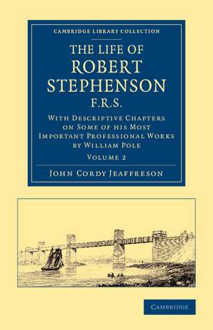 The Life of Robert Stephenson, F.R.S.: With Descriptive Chapters on Some of his Most Important Professional Works de John Cordy Jeaffreson