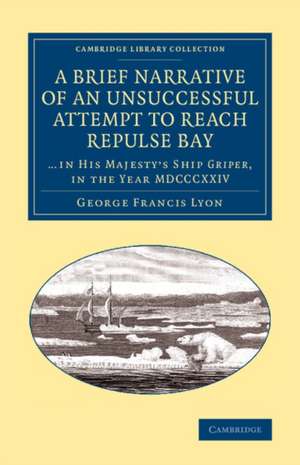 A Brief Narrative of an Unsuccessful Attempt to Reach Repulse Bay: Through Sir Thomas Rowe's ‘Welcome', in His Majesty's Ship Griper, in the year MDCCCXXIV de George Francis Lyon