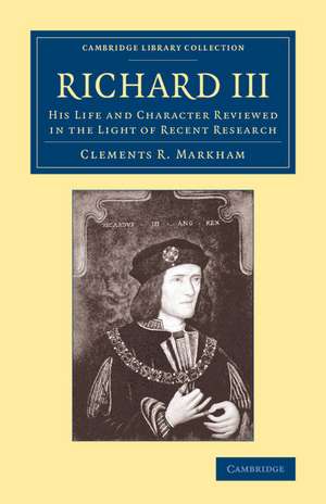 Richard III: His Life and Character Reviewed in the Light of Recent Research de Clements R. Markham