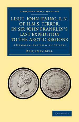 Lieut. John Irving, R.N., of H.M.S. Terror, in Sir John Franklin's Last Expedition to the Arctic Regions: A Memorial Sketch with Letters de Benjamin Bell