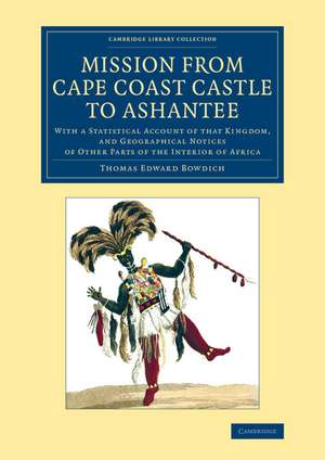 Mission from Cape Coast Castle to Ashantee: With a Statistical Account of that Kingdom, and Geographical Notices of Other Parts of the Interior of Africa de Thomas Edward Bowdich