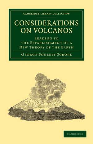 Considerations on Volcanos: The Probable Causes of their Phenomena, the Laws Which Determine their March, the Disposition of their Products, and their Connexion with the Present State and Past History of the Globe de George Poulett Scrope