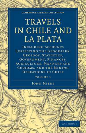 Travels in Chile and La Plata: Including Accounts Respecting the Geography, Geology, Statistics, Government, Finances, Agriculture, Manners and Customs, and the Mining Operations in Chile de John Miers