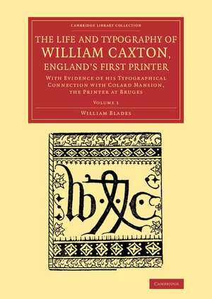 The Life and Typography of William Caxton, England's First Printer: With Evidence of his Typographical Connection with Colard Mansion, the Printer at Bruges de William Blades