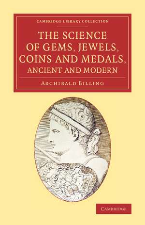 The Science of Gems, Jewels, Coins and Medals, Ancient and Modern de Archibald Billing