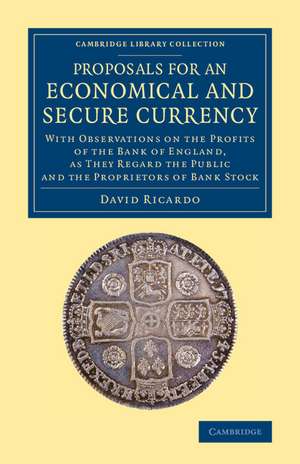 Proposals for an Economical and Secure Currency: With Observations on the Profits of the Bank of England, as They Regard the Public and the Proprietors of Bank Stock de David Ricardo