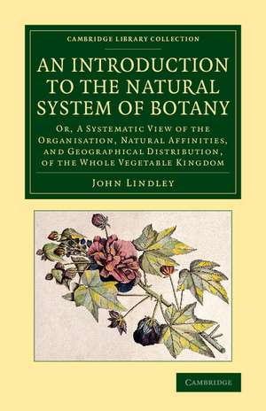 An Introduction to the Natural System of Botany: Or, a Systematic View of the Organisation, Natural Affinities, and Geographical Distribution, of the Whole Vegetable Kingdom de John Lindley