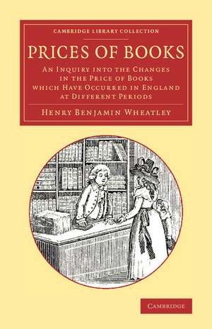 Prices of Books: An Inquiry into the Changes in the Price of Books Which Have Occurred in England at Different Periods de Henry Benjamin Wheatley