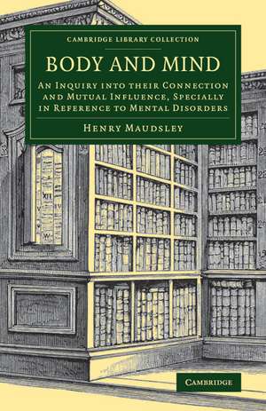 Body and Mind: An Inquiry into their Connection and Mutual Influence, Specially in Reference to Mental Disorders de Henry Maudsley