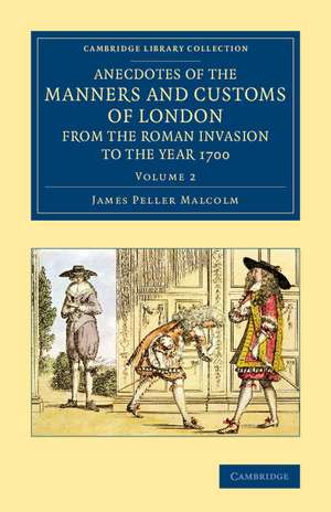 Anecdotes of the Manners and Customs of London from the Roman Invasion to the Year 1700 de James Peller Malcolm