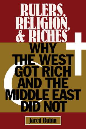 Rulers, Religion, and Riches: Why the West Got Rich and the Middle East Did Not de Jared Rubin