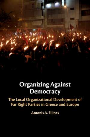 Organizing Against Democracy: The Local Organizational Development of Far Right Parties in Greece and Europe de Antonis A. Ellinas