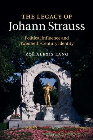 The Legacy of Johann Strauss: Political Influence and Twentieth-Century Identity de Zoë Alexis Lang