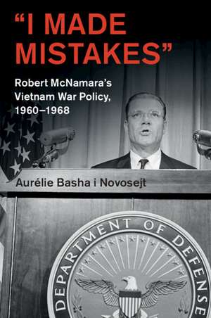 ‘I Made Mistakes’: Robert McNamara's Vietnam War Policy, 1960–1968 de Aurélie Basha i Novosejt