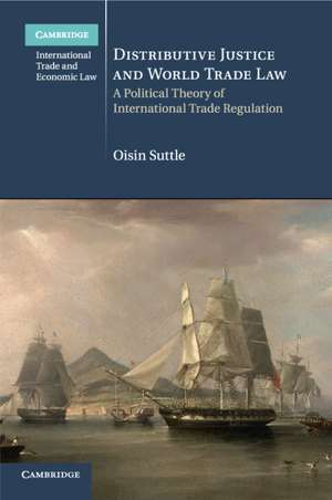 Distributive Justice and World Trade Law: A Political Theory of International Trade Regulation de Oisin Suttle