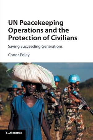 UN Peacekeeping Operations and the Protection of Civilians: Saving Succeeding Generations de Conor Foley