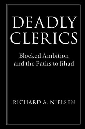 Deadly Clerics: Blocked Ambition and the Paths to Jihad de Richard A. Nielsen