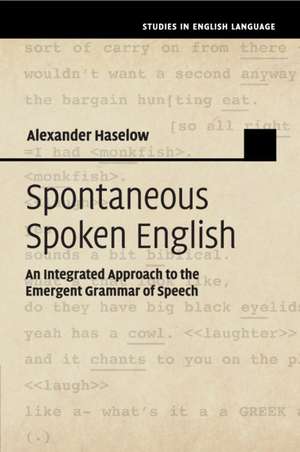 Spontaneous Spoken English: An Integrated Approach to the Emergent Grammar of Speech de Alexander Haselow