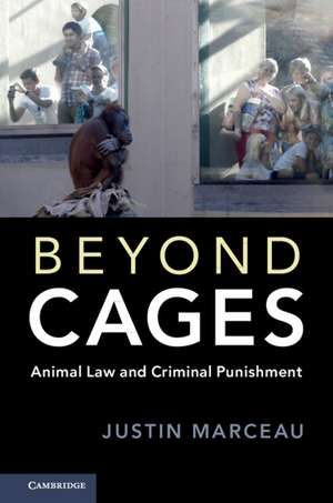 Beyond Cages: Animal Law and Criminal Punishment de Justin Marceau