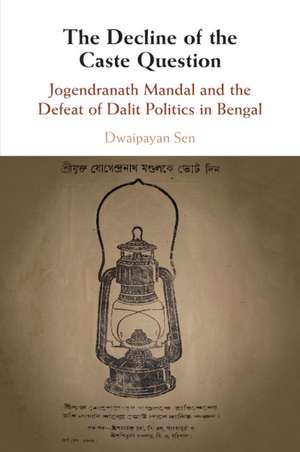 The Decline of the Caste Question: Jogendranath Mandal and the Defeat of Dalit Politics in Bengal de Dwaipayan Sen