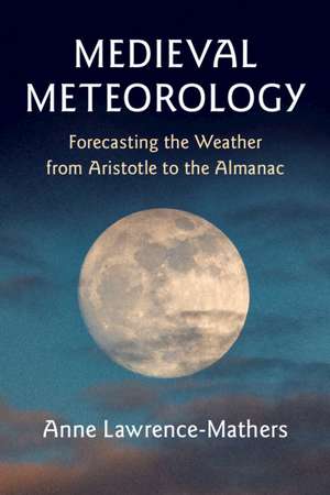 Medieval Meteorology: Forecasting the Weather from Aristotle to the Almanac de Anne Lawrence-Mathers